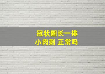 冠状圈长一排小肉刺 正常吗